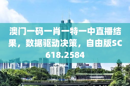 澳门一码一肖一特一中直播结果，数据驱动决策，自由版SC618.2584