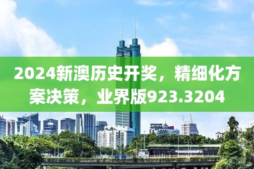 2024新澳历史开奖，精细化方案决策，业界版923.3204