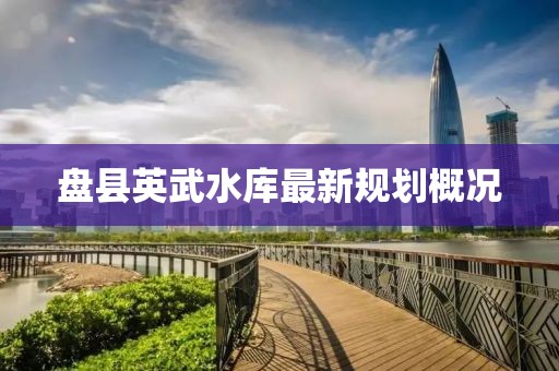 盘县英武水库最新规划概况
