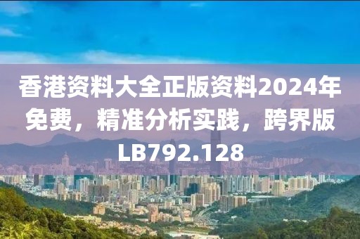 香港资料大全正版资料2024年免费，精准分析实践，跨界版LB792.128