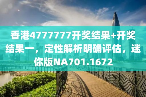 香港4777777开奖结果+开奖结果一，定性解析明确评估，迷你版NA701.1672