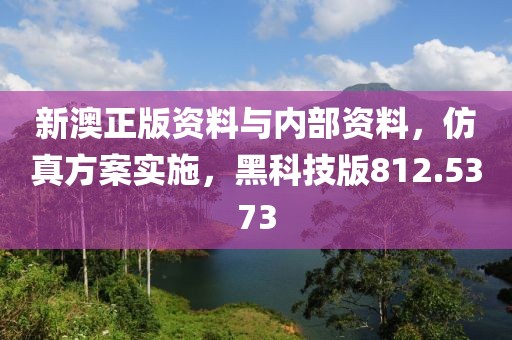 新澳正版资料与内部资料，仿真方案实施，黑科技版812.5373