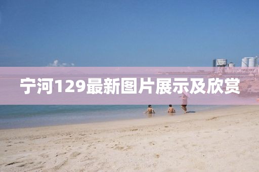 宁河129最新图片展示及欣赏
