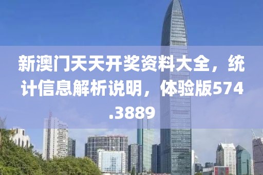 新澳门天天开奖资料大全，统计信息解析说明，体验版574.3889