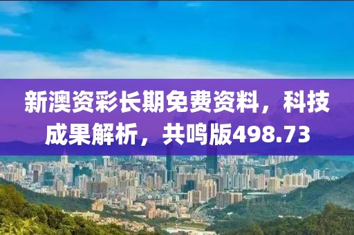 新澳资彩长期免费资料，科技成果解析，共鸣版498.73