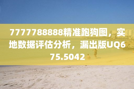 7777788888精准跑狗图，实地数据评估分析，漏出版UQ675.5042
