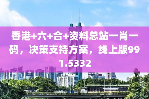 香港+六+合+资料总站一肖一码，决策支持方案，线上版991.5332
