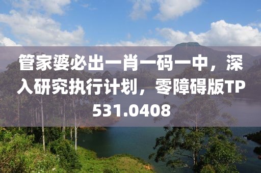 管家婆必出一肖一码一中，深入研究执行计划，零障碍版TP531.0408