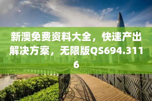 新澳免费资料大全，快速产出解决方案，无限版QS694.3116
