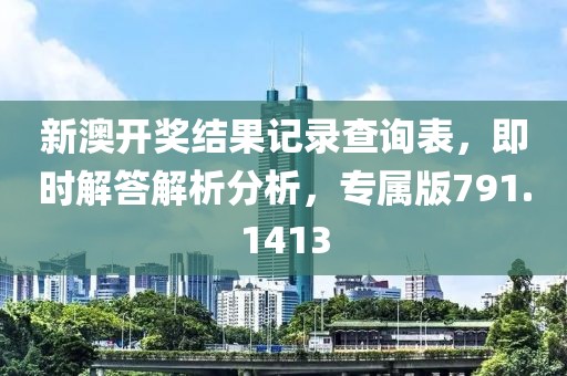 新澳开奖结果记录查询表，即时解答解析分析，专属版791.1413