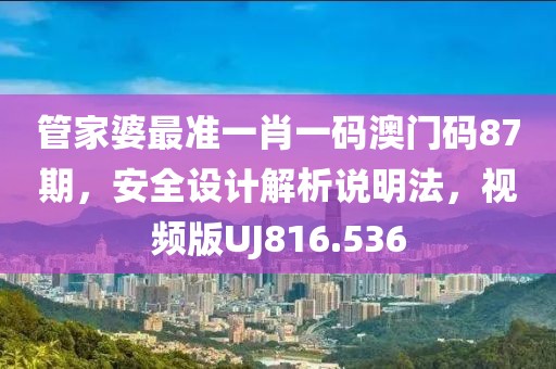 管家婆最准一肖一码澳门码87期，安全设计解析说明法，视频版UJ816.536