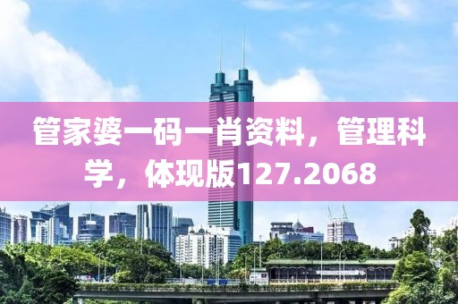 管家婆一码一肖资料，管理科学，体现版127.2068