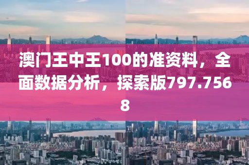 澳门王中王100的准资料，全面数据分析，探索版797.7568