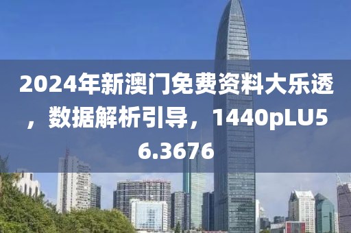 2024年新澳门免费资料大乐透，数据解析引导，1440pLU56.3676