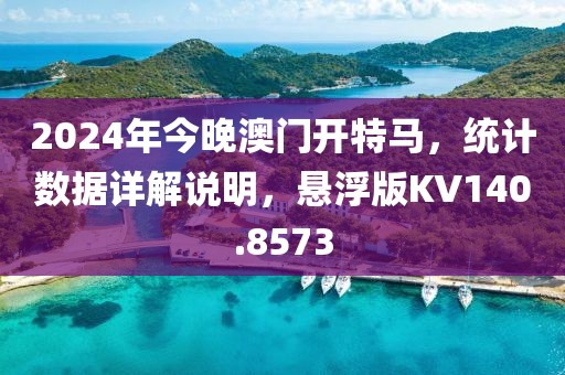 2024年今晚澳门开特马，统计数据详解说明，悬浮版KV140.8573