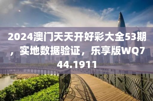 2024澳门天天开好彩大全53期，实地数据验证，乐享版WQ744.1911