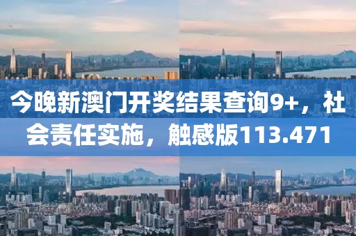 今晚新澳门开奖结果查询9+，社会责任实施，触感版113.471