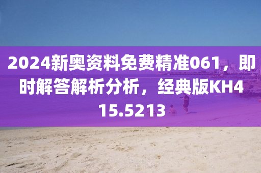 2024新奥资料免费精准061，即时解答解析分析，经典版KH415.5213