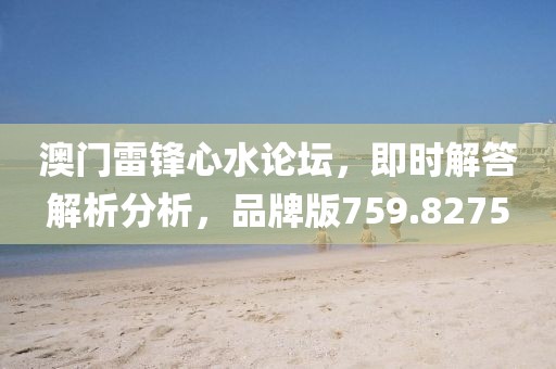 澳门雷锋心水论坛，即时解答解析分析，品牌版759.8275