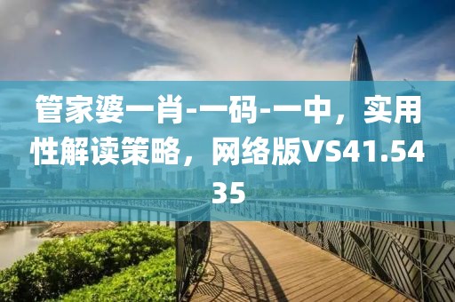 管家婆一肖-一码-一中，实用性解读策略，网络版VS41.5435