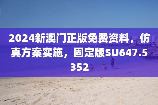 2024新澳门正版免费资料，仿真方案实施，固定版SU647.5352