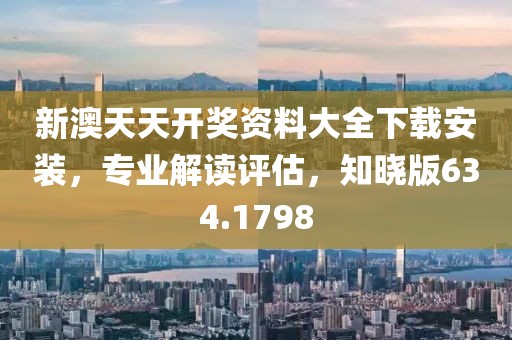 新澳天天开奖资料大全下载安装，专业解读评估，知晓版634.1798