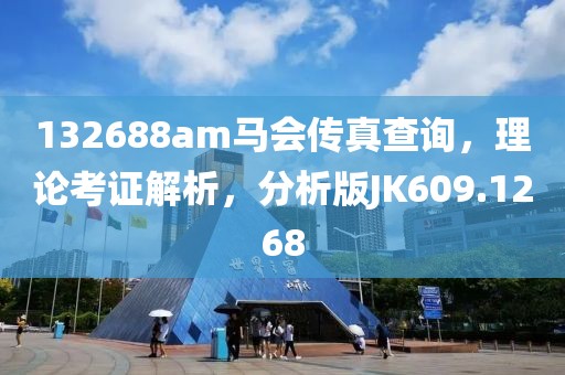 132688am马会传真查询，理论考证解析，分析版JK609.1268