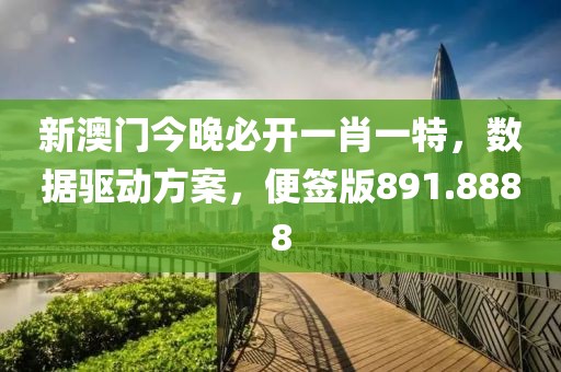 新澳门今晚必开一肖一特，数据驱动方案，便签版891.8888