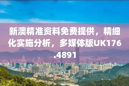 新澳精准资料免费提供，精细化实施分析，多媒体版UK176.4891