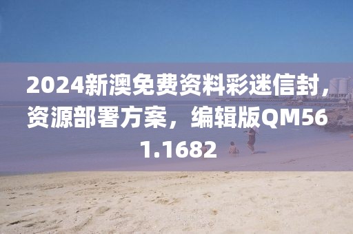 2024新澳免费资料彩迷信封，资源部署方案，编辑版QM561.1682