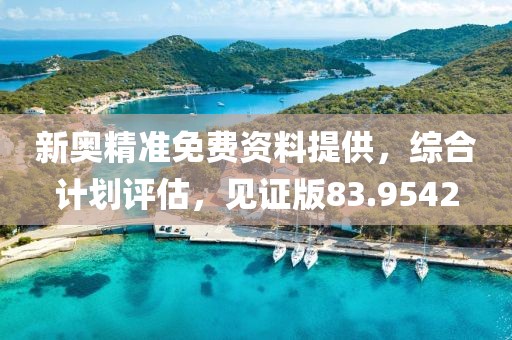 新奥精准免费资料提供，综合计划评估，见证版83.9542