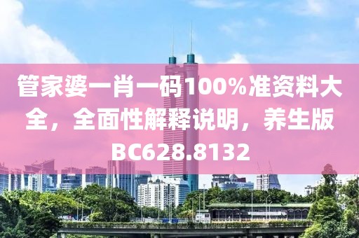 管家婆一肖一码100%准资料大全，全面性解释说明，养生版BC628.8132