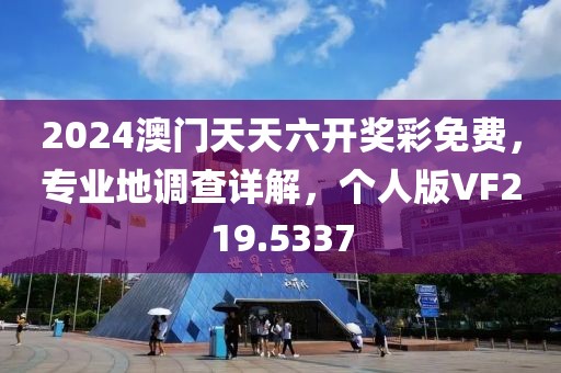2024澳门天天六开奖彩免费，专业地调查详解，个人版VF219.5337
