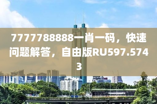 7777788888一肖一码，快速问题解答，自由版RU597.5743