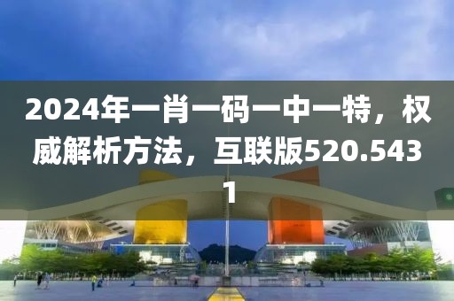 2024年一肖一码一中一特，权威解析方法，互联版520.5431