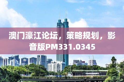 澳门濠江论坛，策略规划，影音版PM331.0345