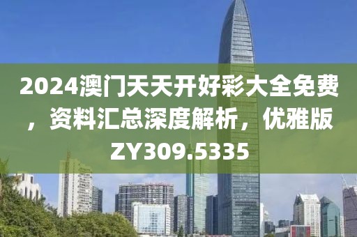 2024澳门天天开好彩大全免费，资料汇总深度解析，优雅版ZY309.5335
