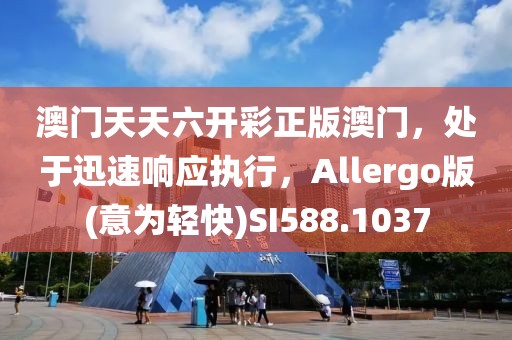 澳门天天六开彩正版澳门，处于迅速响应执行，Allergo版(意为轻快)SI588.1037