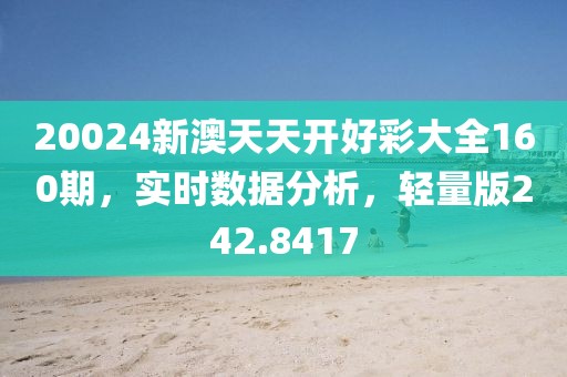 20024新澳天天开好彩大全160期，实时数据分析，轻量版242.8417