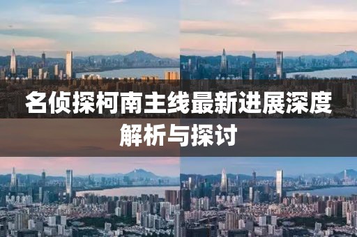 名侦探柯南主线最新进展深度解析与探讨