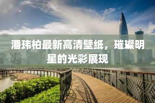 潘玮柏最新高清壁纸，璀璨明星的光彩展现