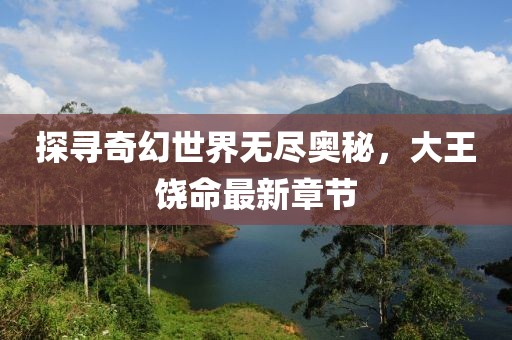 探寻奇幻世界无尽奥秘，大王饶命最新章节