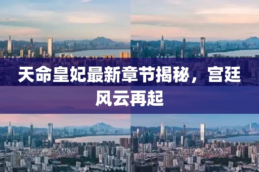 天命皇妃最新章节揭秘，宫廷风云再起