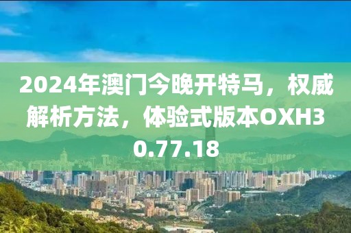2024年澳门今晚开特马，权威解析方法，体验式版本OXH30.77.18
