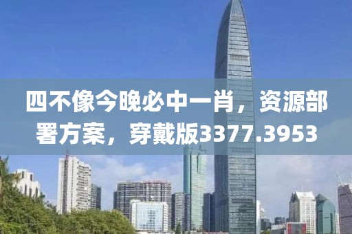 四不像今晚必中一肖，资源部署方案，穿戴版3377.3953