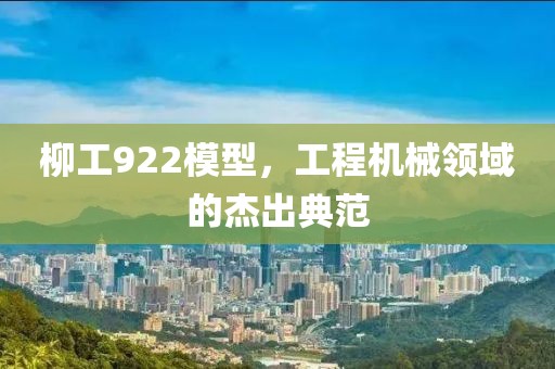柳工922模型，工程机械领域的杰出典范