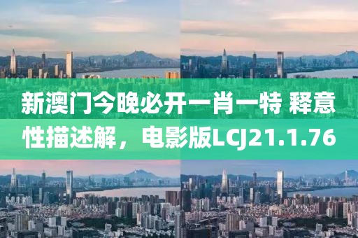 新澳门今晚必开一肖一特 释意性描述解，电影版LCJ21.1.76