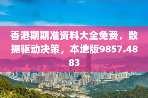 香港期期准资料大全免费，数据驱动决策，本地版9857.4883