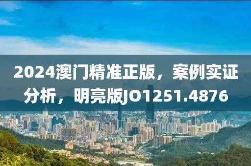 2024澳门精准正版，案例实证分析，明亮版JO1251.4876