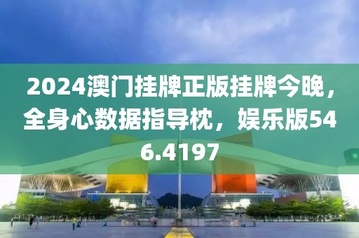 2024澳门挂牌正版挂牌今晚，全身心数据指导枕，娱乐版546.4197